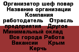 Организатор-шеф-повар › Название организации ­ Компания-работодатель › Отрасль предприятия ­ Другое › Минимальный оклад ­ 1 - Все города Работа » Вакансии   . Крым,Керчь